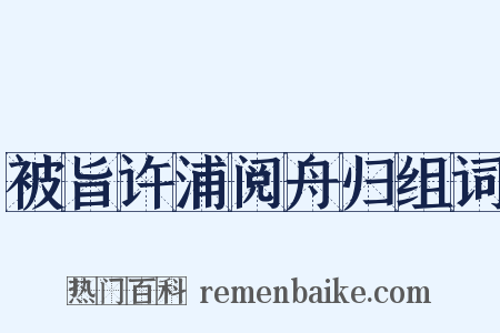 被旨许浦阅舟归组词是什么意思的图片